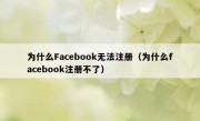 为什么Facebook无法注册（为什么facebook注册不了）