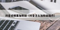 抖音点哪里加粉丝（抖音怎么加粉丝操作）
