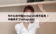 为什么在中国instagram用不起来（中国用不了instagram）