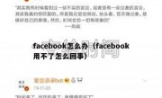 facebook怎么办（facebook用不了怎么回事）