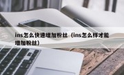 ins怎么快速增加粉丝（ins怎么样才能增加粉丝）