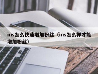 ins怎么快速增加粉丝（ins怎么样才能增加粉丝）