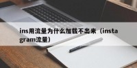 ins用流量为什么加载不出来（instagram流量）