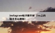 instagram帖子删不掉（ins上的帖子怎么删除）