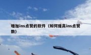 增加ins点赞的软件（如何提高ins点赞数）