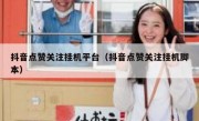 抖音点赞关注挂机平台（抖音点赞关注挂机脚本）