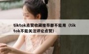 tiktok点赞收藏推荐都不能用（tiktok不能关注评论点赞）