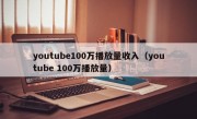 youtube100万播放量收入（youtube 100万播放量）