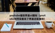 youtube播放界面ui图标（youtube如何设置出了界面还能播放）