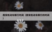 西安机动车限行时间（西安机动车限行的时间）