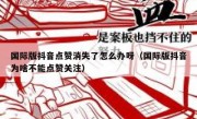 国际版抖音点赞消失了怎么办呀（国际版抖音为啥不能点赞关注）