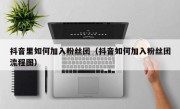 抖音里如何加入粉丝团（抖音如何加入粉丝团流程图）
