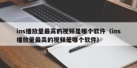 ins播放量最高的视频是哪个软件（ins播放量最高的视频是哪个软件）