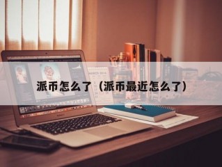 派币怎么了（派币最近怎么了）
