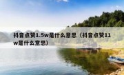抖音点赞1.5w是什么意思（抖音点赞11w是什么意思）