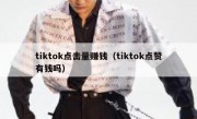 tiktok点击量赚钱（tiktok点赞有钱吗）