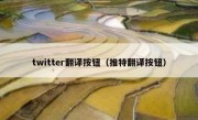twitter翻译按钮（推特翻译按钮）