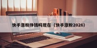 快手涨粉挣钱吗现在（快手涨粉2026）