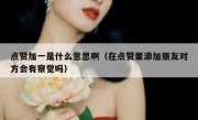 点赞加一是什么意思啊（在点赞里添加朋友对方会有察觉吗）