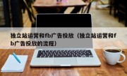 独立站运营和fb广告投放（独立站运营和fb广告投放的流程）