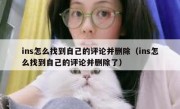 ins怎么找到自己的评论并删除（ins怎么找到自己的评论并删除了）