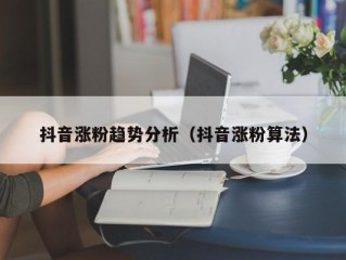 抖音涨粉趋势分析（抖音涨粉算法）