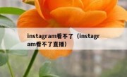 instagram看不了（instagram看不了直播）
