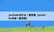 youtube为什么一直转圈（youtube为啥一直转圈）