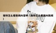 推特怎么看新闻内容啊（推特怎么看国内新闻）
