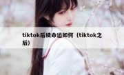 tiktok后续命运如何（tiktok之后）