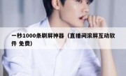 一秒1000条刷屏神器（直播间滚屏互动软件 免费）