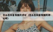 怎么在抖音发图片评论（怎么在抖音发图片评论呢）