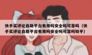 快手买评论自助平台有用吗安全吗可靠吗（快手买评论自助平台有用吗安全吗可靠吗知乎）