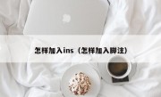 怎样加入ins（怎样加入脚注）