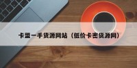 卡盟一手货源网站（低价卡密货源网）