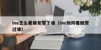 ins怎么看朋友赞了谁（ins如何看她赞过谁）