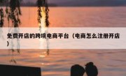 免费开店的跨境电商平台（电商怎么注册开店）