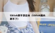 tiktok刷不到日本（tiktok国内刷不了）