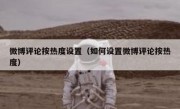 微博评论按热度设置（如何设置微博评论按热度）