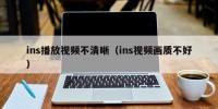 ins播放视频不清晰（ins视频画质不好）