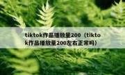 tiktok作品播放量200（tiktok作品播放量200左右正常吗）