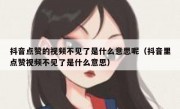 抖音点赞的视频不见了是什么意思呢（抖音里点赞视频不见了是什么意思）