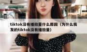 tiktok没有播放量什么原因（为什么我发的tiktok没有播放量）