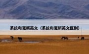 系统和更新英文（系统和更新英文区别）