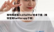 推特网页版入口twitter安卓下载（推特官网twitterapp下载）
