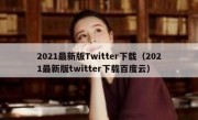 2021最新版Twitter下载（2021最新版twitter下载百度云）