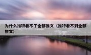 为什么推特看不了全部推文（推特看不到全部推文）