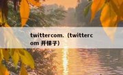 twittercom.（twittercom 开梯子）