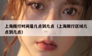 上海限行时间是几点到几点（上海限行区域几点到几点）
