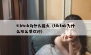 tiktok为什么能火（tiktok为什么那么受欢迎）